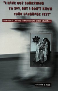 cover of the book "I Have Got Something to Say, But I Don’t Know Your Language Yet!": Intermodal Learning in Multi-Cultural Urban Education