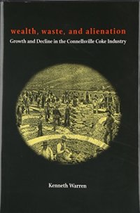 cover of the book Wealth, Waste, and Alienation: Growth and Decline in the Connellsville Coke Industry