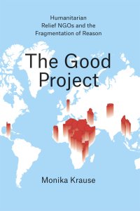 cover of the book The Good Project: Humanitarian Relief NGOs and the Fragmentation of Reason