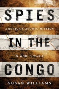 cover of the book Spies in the Congo: America’s Atomic Mission in World War II