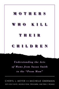 cover of the book Mothers Who Kill Their Children: Understanding the Acts of Moms from Susan Smith to the "Prom Mom"