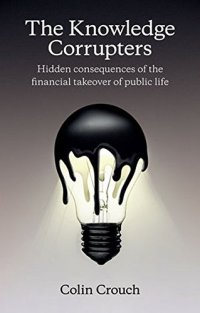 cover of the book The Knowledge Corrupters: Hidden Consequences of the Financial Takeover of Public Life