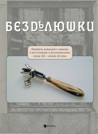 cover of the book Безделюшки  Предметы домашнего обихода в фотографиях и воспоминаниях конца XIX – начала XX века