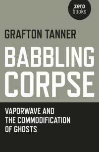 cover of the book Babbling Corpse: Vaporwave And The Commodification Of Ghosts