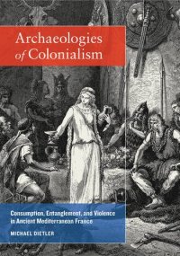 cover of the book Archaeologies of Colonialism: Consumption, Entanglement, and Violence in Ancient Mediterranean France