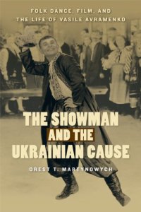 cover of the book The Showman and the Ukrainian Cause: Folk Dance, Film, and the Life of Vasile Avramenko