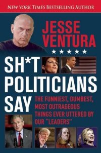 cover of the book Shit Politicians Say: The Funniest, Dumbest, Most Outrageous Things Ever Uttered By Our "Leaders"