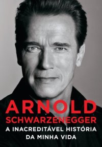 cover of the book Arnold Schwarzenegger: a inacreditável história da minha vida