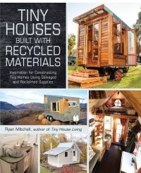 cover of the book Tiny houses built with recycled materials: inspiration for constructing tiny homes using salvaged and reclaimed supplies