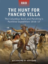 cover of the book The Hunt for Pancho Villa: The Columbus Raid and Pershing’s Punitive Expedition, 1916–17