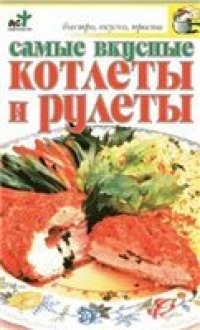 cover of the book Самые вкусные котлеты и рулеты