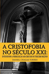 cover of the book A Cristofobia no Século XXI: Entendendo a Perseguição aos Cristãos no Terceiro Milênio