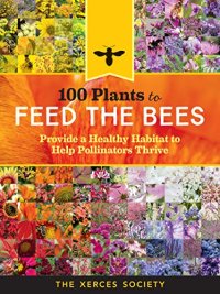 cover of the book 100 Plants to Feed the Bees: Provide a Healthy Habitat to Help Pollinators Thrive