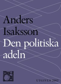 cover of the book Den politiska adeln : politikens förvandling från uppdrag till yrke