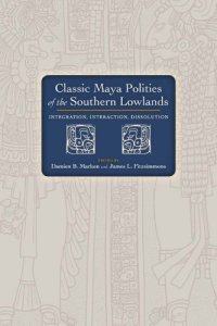 cover of the book Classic Maya Polities of the Southern Lowlands: Integration, Interaction, Dissolution