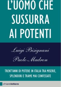 cover of the book L’uomo che sussurra ai potenti: Trent’anni di potere in Italia tra miserie, splendori e trame mai confessate