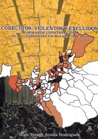 cover of the book Corruptos, violentos y excluidos: formas de construcción de la ciudadanía en Boyacá, 1946-1953