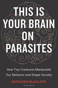 cover of the book This Is Your Brain on Parasites: How Tiny Creatures Manipulate Our Behavior and Shape Society