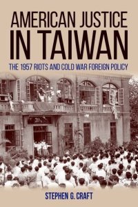 cover of the book American Justice in Taiwan: The 1957 Riots and Cold War Foreign Policy