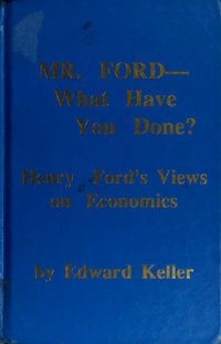 cover of the book Mr. Ford - What Have You Done? Henry Ford’s Views on Economics