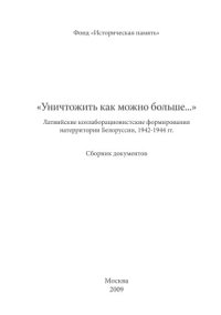 cover of the book «Уничтожить как можно больше...». Латвийские коллаборационистские формирования на территории Белоруссии, 1942-1944. Сборник документов