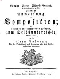 cover of the book Johann Georg Albrechtsbergers, K.K. Hoforganistens zu Wien, Gründliche Anweisung zur Composition : mit deutlichen und ausführlichen Exempeln, zum Selbstunterrichte, erläutert, und mit einem Anhange, von der Beschaffenheit und Anwendung aller jetzt übl