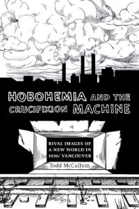 cover of the book Hobohemia and the Crucifixion Machine: Rival Images of a New World in 1930s Vancouver