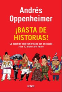 cover of the book Basta de historias! : la obsesión latinoamericana con el pasado y las 12 claves del futuro