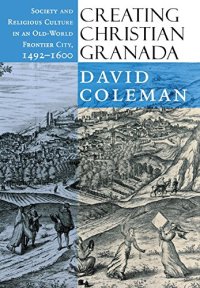 cover of the book Creating Christian Granada: Society and Religious Culture in an Old-World Frontier City, 1492-1600