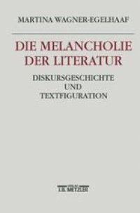 cover of the book Die Melancholie der Literatur: Diskursgeschichte und Textfiguration