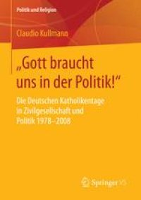 cover of the book „Gott braucht uns in der Politik!“: Die Deutschen Katholikentage in Zivilgesellschaft und Politik 1978-2008