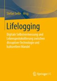 cover of the book Lifelogging: Digitale Selbstvermessung und Lebensprotokollierung zwischen disruptiver Technologie und kulturellem Wandel