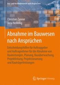 cover of the book Abnahme im Bauwesen nach Ansprüchen: Entscheidungshilfen für Auftraggeber und Auftragnehmer für die Abnahme von Bauleistungen, Planung, Bauüberwachung, Projektleitung, Projektsteuerung und Bauträgerleistungen