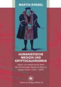 cover of the book Humanistische Medizin und Kryptocalvinismus: Leben und medizinisches Werk des Wittenberger Medizinprofessors Caspar Peucer (1525–1602)