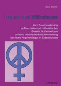 cover of the book Frauen und Militarismus: Zum Zusammenhang patriarchaler und militaristischer Gesellschaftsstrukturen anhand der Medienberichterstattung des Nato-Angriffskrieges in Südosteuropa