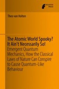 cover of the book The Atomic World Spooky? It Ain't Necessarily So!: Emergent Quantum Mechanics, How the Classical Laws of Nature Can Conspire to Cause Quantum-Like Behaviour