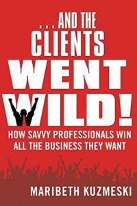 cover of the book -And the clients went wild!: how savvy professionals win all the business they want