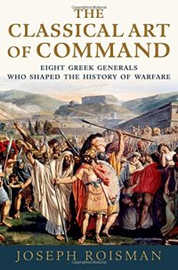 cover of the book The classical art of command: eight Greek generals who shaped the history of warfare