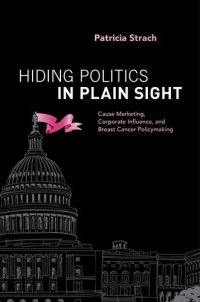 cover of the book Hiding politics in plain sight: cause marketing, corporate influence, and breast cancer policymaking