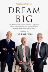 cover of the book Dream Big (Sonho Grande): How the Brazilian Trio behind 3G Capital - Jorge Paulo Lemann, Marcel Telles and Beto Sicupira Acquired Anheuser-Busch, Burger King and Heinz