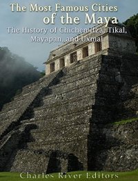 cover of the book The Most Famous Cities of the Maya: The History of Chichén Itzá, Tikal, Mayapán, and Uxmal