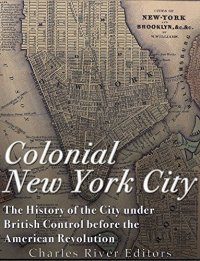 cover of the book Colonial New York City: The History of the City under British Control before the American Revolution