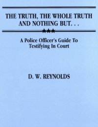 cover of the book The Truth, the Whole Truth, and Nothing But ... : a Police Officer’s Guide to Testifying in Court.