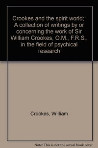 cover of the book Crookes and the spirit world;: A collection of writings by or concerning the work of Sir William Crookes, O.M., F.R.S., in the field of psychical research