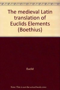 cover of the book The mediaeval Latin translation of Euclid’s Elements: Made directly from the Greek (Boethius)