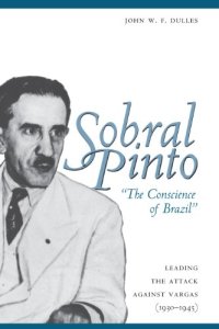 cover of the book Sobral Pinto, "The Conscience of Brazil": Leading the Attack against Vargas, 1930-1945