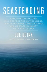 cover of the book Seasteading: How Floating Nations Will Restore the Environment, Enrich the Poor, Cure the Sick, and Liberate Humanity from Politicians