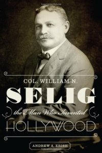 cover of the book Col. William N. Selig, the Man Who Invented Hollywood