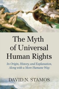 cover of the book Myth of Universal Human Rights: Its Origin, History, and Explanation, Along with a More Humane Way