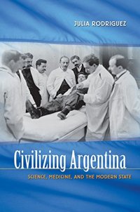 cover of the book Civilizing Argentina: Science, Medicine, and the Modern State